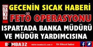 ISPARTA'DA BİR BANKA MÜDÜRÜ FETÖ KAPSAMINDA GÖZALTINA ALINDI