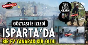ISPARTA'DA BİR EV YANARAK KÜL OLDU