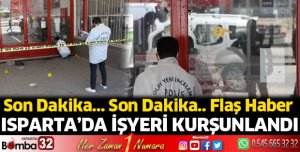 Isparta'da bir işyeri kurşunlandı