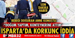 ISPARTA'DA BİR KADIN DOĞURDUĞU BEBEĞİNİ ÇÖP KONTEYNERİNE ATTI İDDİASI