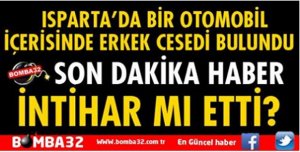 ISPARTA'DA BİR OTOMOBİLDE ERKEK CESEDİ BULUNDU