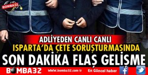 ISPARTA'DA ÇETE DAVASINDA ŞÜPHELİLER ADLİYEYE SEVK EDİLDİ
