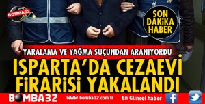 ISPARTA'DA CEZAEVİ FİRARİSİ YAKAYI ELE VERDİ