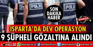 ISPARTA'DA DEV OPERASYON 9 GÖZALTI VAR