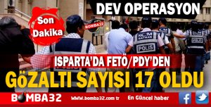 ISPARTA'DA DEV OPERASYONDA GÖZALTI SAYISI 17 OLDU 