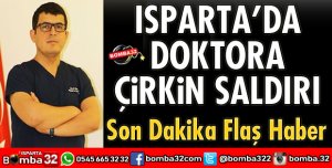 ISPARTA'DA DOKTORA ÇİRKİN SALDIRI