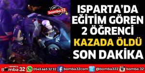 ISPARTA'DA EĞİTİM GÖREN 2 ÖĞRENCİ KAZADA ÖLDÜ