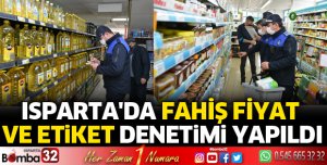ISPARTA'DA FAHİŞ FİYAT VE ETİKET DENETİMİ YAPILDI