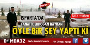 ISPARTA'DA FANATİK ERDOĞAN HAYRANLIĞI