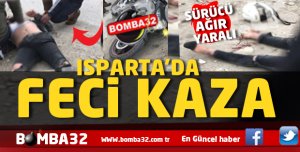 ISPARTA'DA FECİ  KAZA  SÜRÜCÜ AĞIR YARALI 