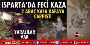 ISPARTA'DA FECİ KAZA 2 OTOMOBİL KAFA KAFAYA ÇARPIŞTI