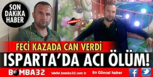 ISPARTA'DA FECİ KAZADA CAN VERDİ