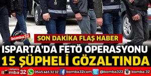 ISPARTA'DA FETÖ OPERASYONU 15 GÖZALTI