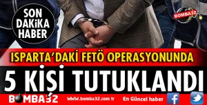 ISPARTA'DA FETÖ OPERASYONUNDA FLAŞ GELİŞME 5 TUTUKLAMA
