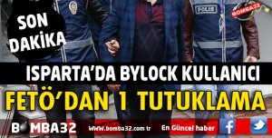 ISPARTA'DA FETÖ'DAN 1 KİŞİ TUTUKLANDI