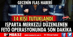 ISPARTA'DA FETÖ'DAN 14 KİŞİ TUTUKLANDI
