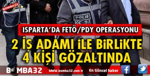 ISPARTA'DA FETÖ'DAN 2 İŞ ADAMI İLE BİRLİKTE 4 KİŞİ GÖZALTINA ALINDI