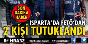 ISPARTA'DA FETÖ'DAN 2 KİŞİ TUTUKLANDI