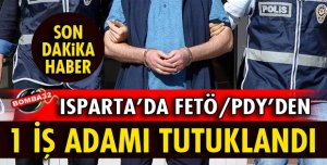 ISPARTA'DA FETÖ/PDY'DEN 1 İŞ ADAMI TUTUKLANDI