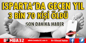 ISPARTA'DA GEÇEN YIL 3 BİN 70 KİŞİ ÖLDÜ