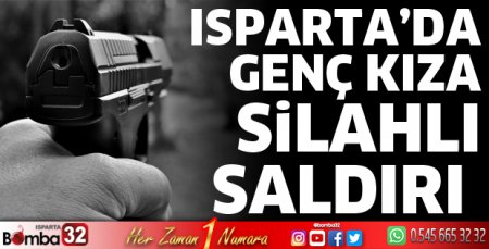 Isparta'da genç kız silahlı saldırıya uğradı