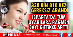 ISPARTA'DA GEREKSİZ ÇAĞRI ARTTI