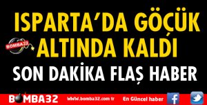 ISPARTA'DA GÖÇÜK ALTINDA KALDI