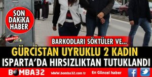 ISPARTA'DA GÜRCİSTAN UYRUKLU 2 KADIN TUTUKLANDI