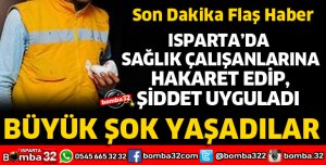ISPARTA'DA HASTA YAKINI SAĞLIK ÇALIŞANLARINA SALDIRDI