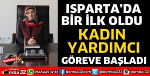 ISPARTA'DA İLK KADIN YARDIMCI GÖREVİNE BAŞLADI