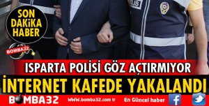 ISPARTA'DA İNTERNET KAFEDE YAKALANDI
