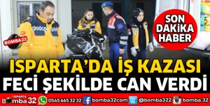 ISPARTA'DA İŞÇİ FECİ ŞEKİLDE CAN VERDİ