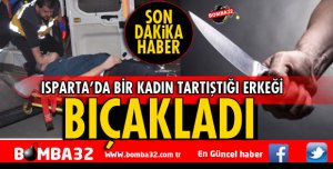 ISPARTA'DA KADIN TARTIŞTIĞI ERKEĞİ BIÇAKLADI