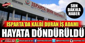 ISPARTA'DA KALBİ DURAN İŞ ADAMI HAYATA DÖNDÜRÜLDÜ