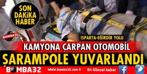 ISPARTA'DA KAMYONA ÇARPAN OTOMOBİL ŞARAMPOLE YUVARLANDI