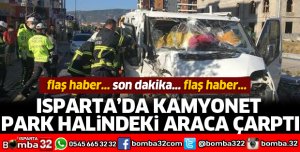 ISPARTA'DA KAMYONET PARK HALİNDEKİ ARACA ÇARPTI