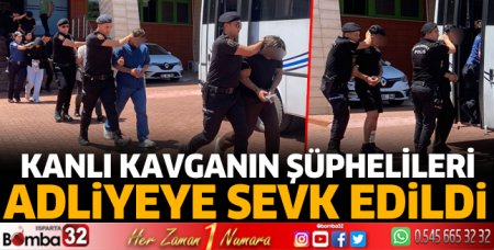 Isparta'da kanlı kavganın şüphelileri adliyeye sevk edildi 