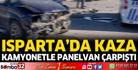 Isparta'da kaza! Kamyonetle panelvan çarpıştı 