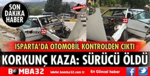 ISPARTA'DA KORKUNÇ KAZADA SÜRÜCÜ YAŞAMINI YİTİRDİ