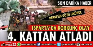 ISPARTA'DA 4. KATTAN AŞAĞI DÜŞTÜ