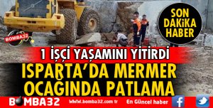 ISPARTA'DA MERMER OCAĞINDA PATLAMADA 1 İŞÇİ ÖLDÜ