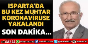ISPARTA'DA MUHTARIN KORONAVİRÜS TESTİ POZİTİF ÇIKTI