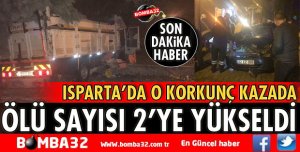 ISPARTA'DA O KORKUNÇ KAZADA ÖLÜ SAYISI 2'YE YÜKSELDİ
