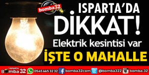 ISPARTA'DA O MAHALLEDE ELEKTRİK KESİNTİSİ YAŞANACAK