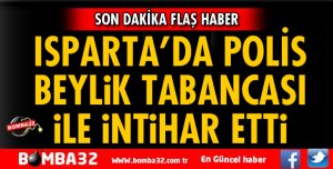 ISPARTA'DA POLİS MEMURU İNTİHAR ETTİ
