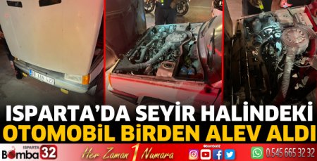 Isparta'da seyir halindeki otomobil birden alev aldı