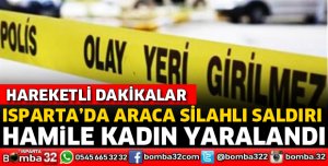 ISPARTA'DA SİLAHLI SALDIRI SONUCU HAMİLE KADIN YARALANDI