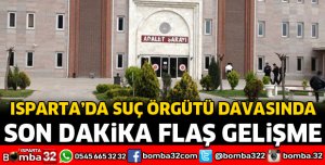 ISPARTA'DA SUÇ ÖRGÜTÜ DAVASINDA FLAŞ GELİŞME