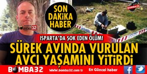 ISPARTA'DA SÜREK AVINDA AVCI VURULARAK YAŞAMINI YİTİRDİ
