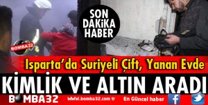 ISPARTADA SURİYELİ ÇİFT YANAN EVDE KİMLİK VE ALTIN ARADI